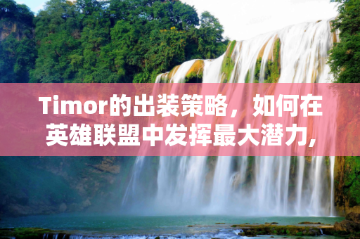 Timor的出装策略，如何在英雄联盟中发挥最大潜力,timor出装
