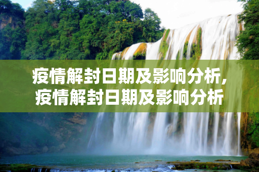 疫情解封日期及影响分析,疫情解封日期及影响分析